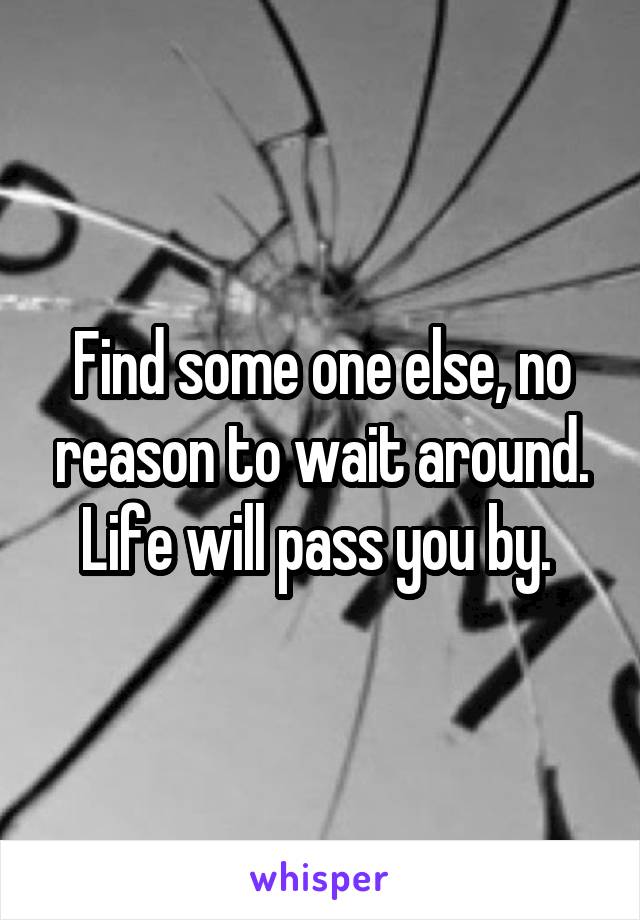 Find some one else, no reason to wait around. Life will pass you by. 