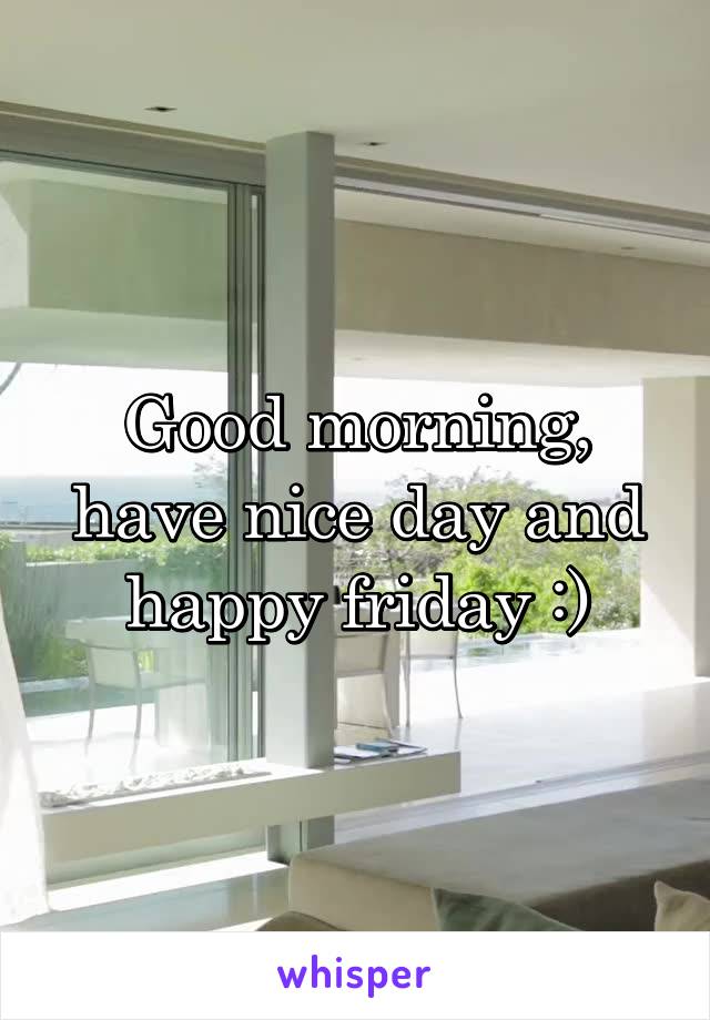 Good morning, have nice day and happy friday :)