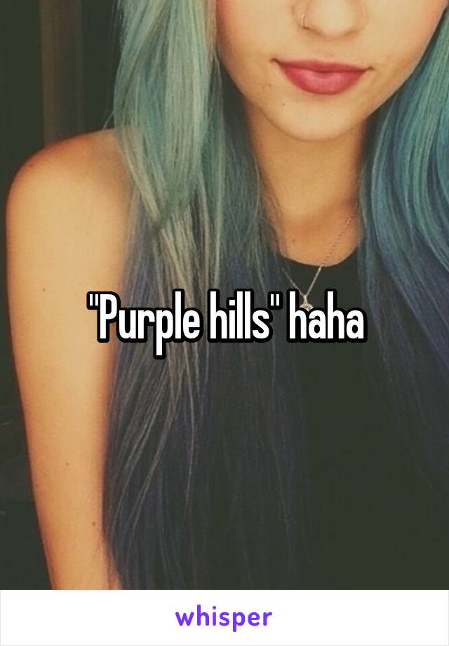 "Purple hills" haha