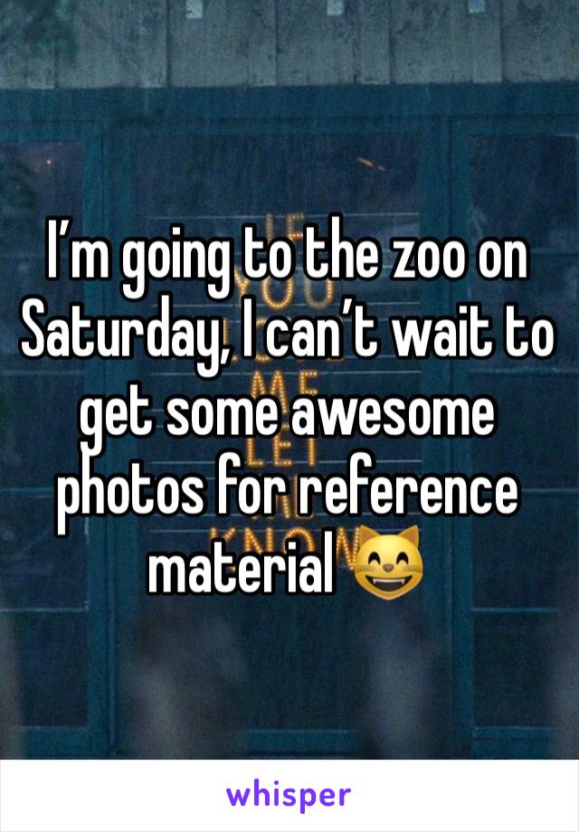 I’m going to the zoo on Saturday, I can’t wait to get some awesome photos for reference material 😸