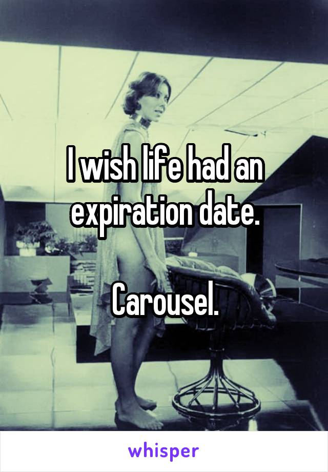 I wish life had an expiration date.

Carousel.