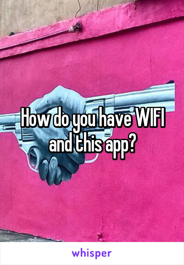 How do you have WIFI and this app?