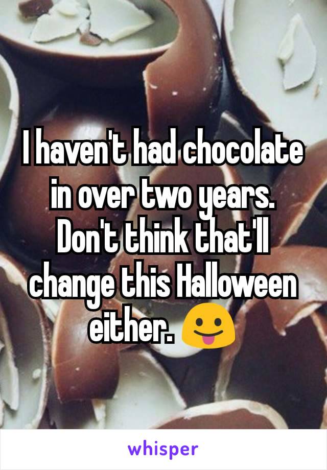 I haven't had chocolate in over two years. Don't think that'll change this Halloween either. 😛