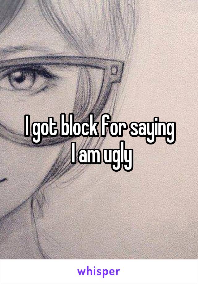 I got block for saying
 I am ugly
