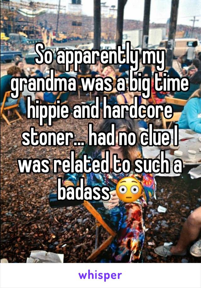 So apparently my grandma was a big time hippie and hardcore stoner... had no clue I was related to such a badass 😳