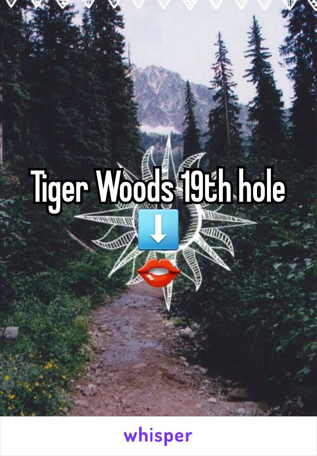 Tiger Woods 19th hole
⬇️
👄