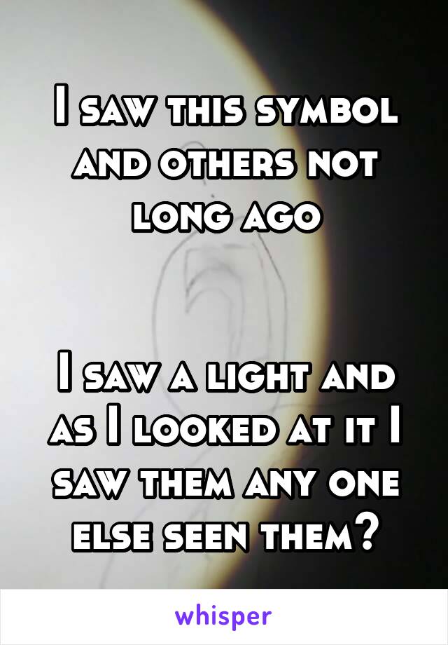 I saw this symbol and others not long ago


I saw a light and as I looked at it I saw them any one else seen them?