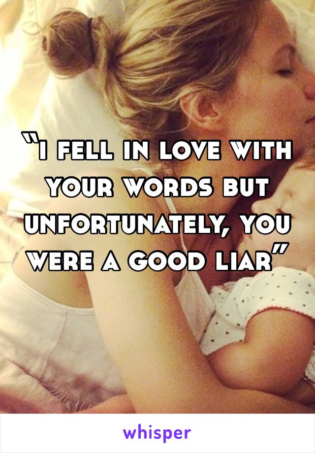 “i fell in love with your words but unfortunately, you were a good liar”
