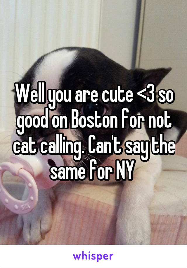 Well you are cute <3 so good on Boston for not cat calling. Can't say the same for NY 