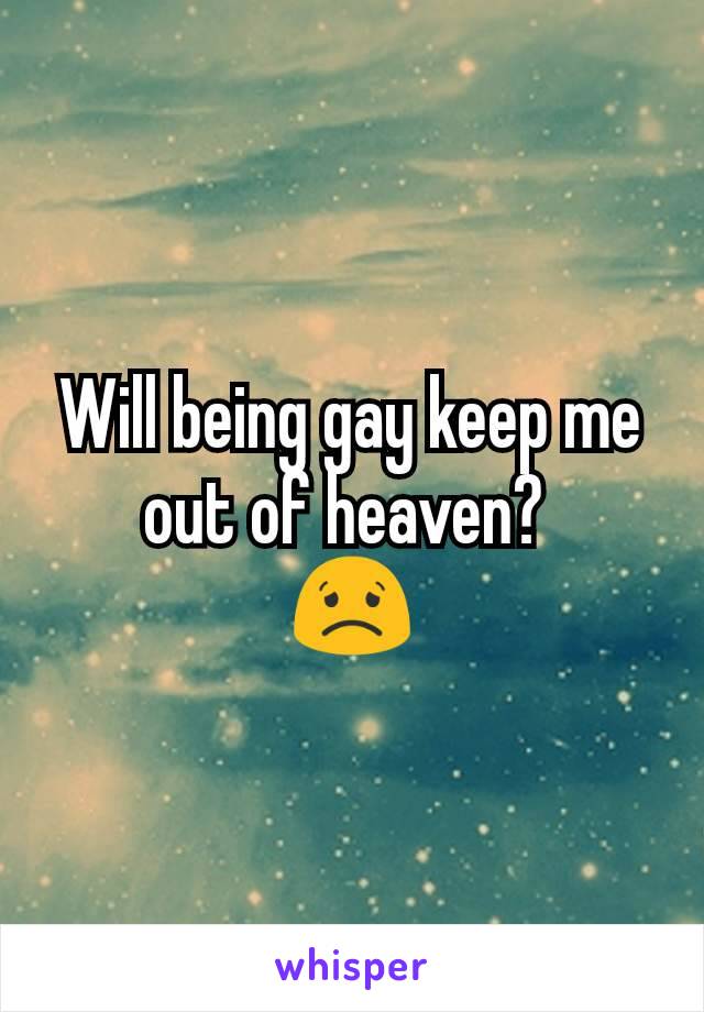 Will being gay keep me out of heaven? 
😟