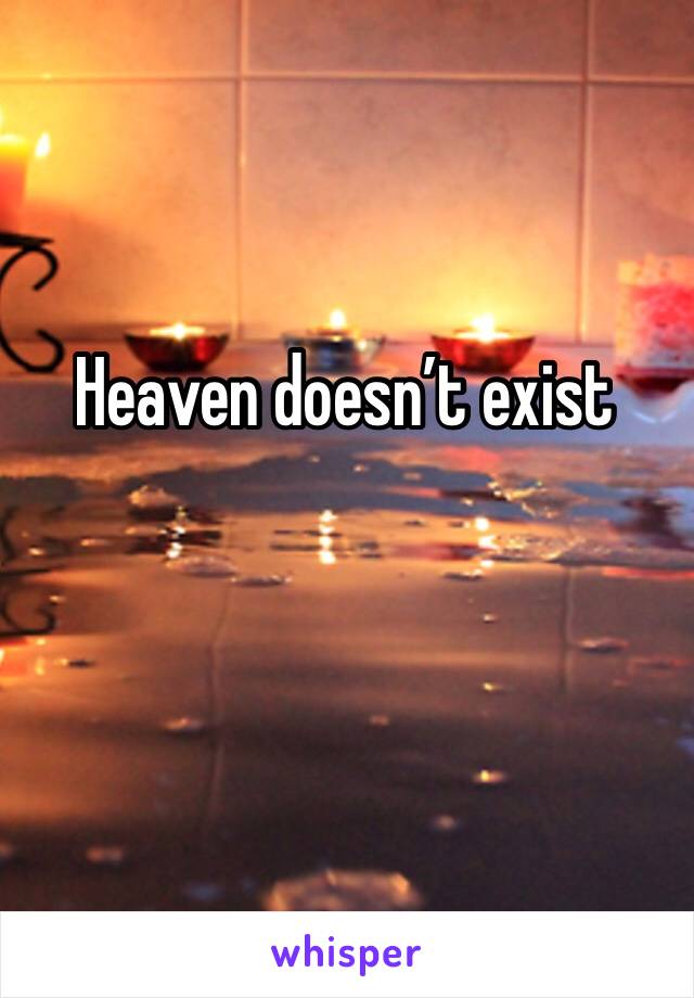 Heaven doesn’t exist 