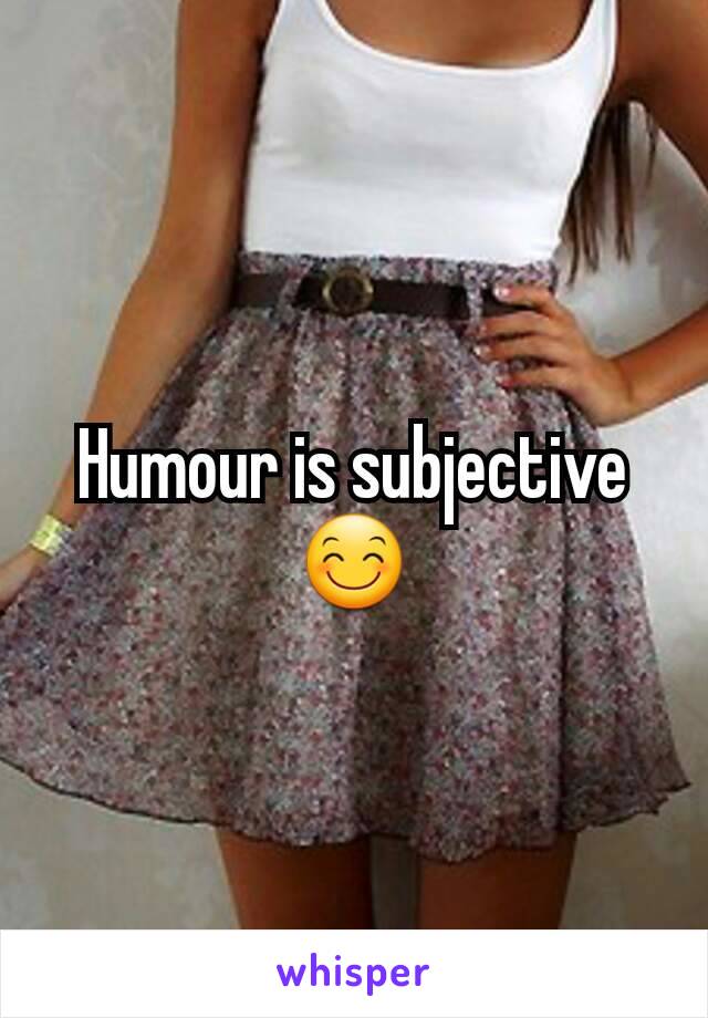 Humour is subjective 😊