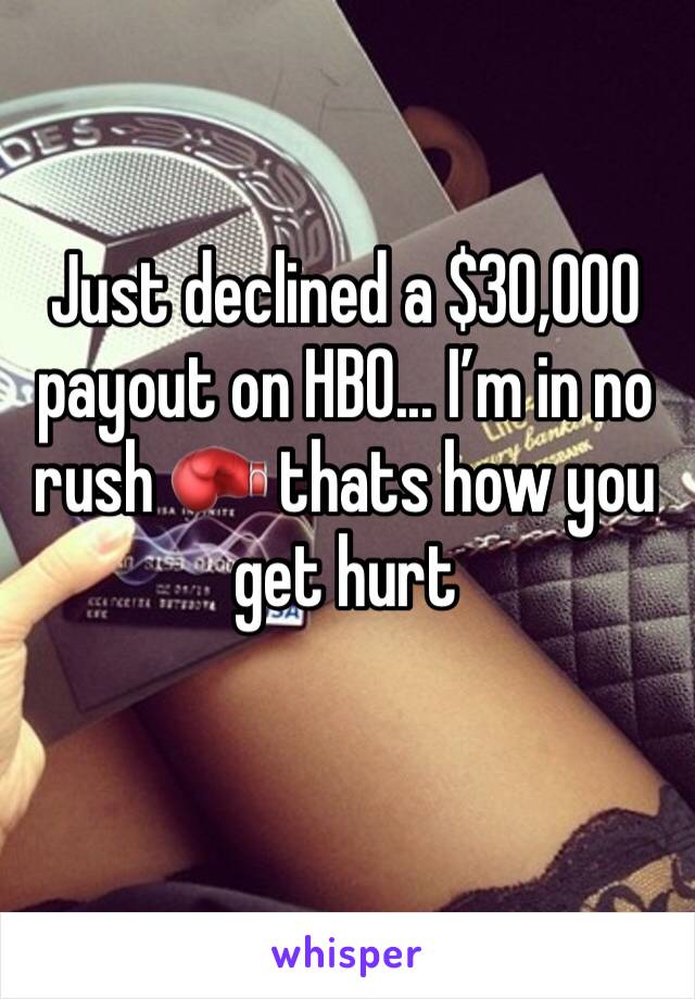 Just declined a $30,000 payout on HBO... I’m in no rush 🥊 thats how you get hurt 