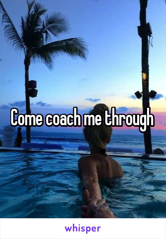 Come coach me through 