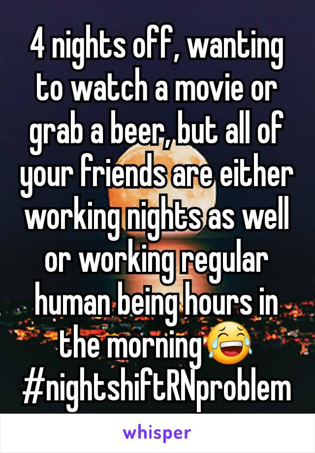4 nights off, wanting to watch a movie or grab a beer, but all of your friends are either working nights as well or working regular human being hours in the morning😂
#nightshiftRNproblem