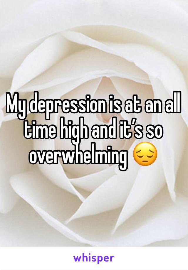 My depression is at an all time high and it’s so overwhelming 😔