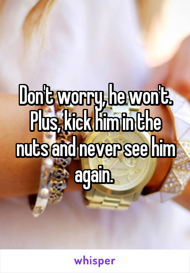 Don't worry, he won't. Plus, kick him in the nuts and never see him again. 