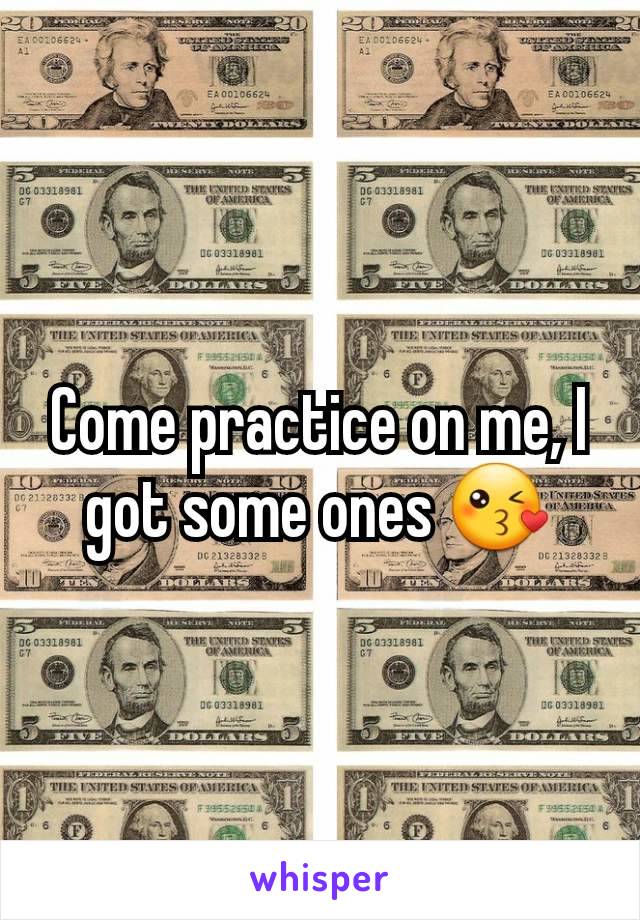 Come practice on me, I got some ones 😘
