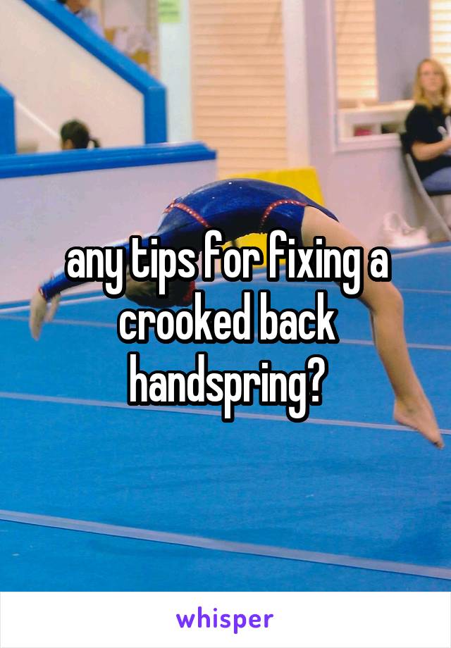 any tips for fixing a crooked back handspring?
