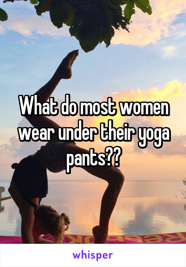 What do most women wear under their yoga pants??