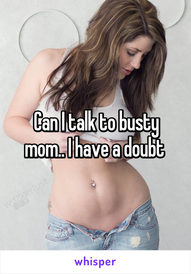 Can I talk to busty mom.. I have a doubt 