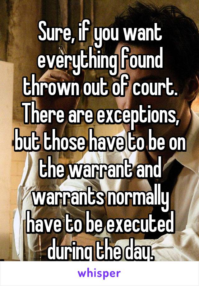 Sure, if you want everything found thrown out of court.
There are exceptions, but those have to be on the warrant and warrants normally have to be executed during the day.