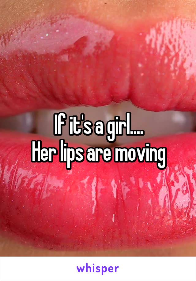 If it's a girl....
Her lips are moving