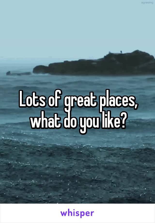 Lots of great places, what do you like?