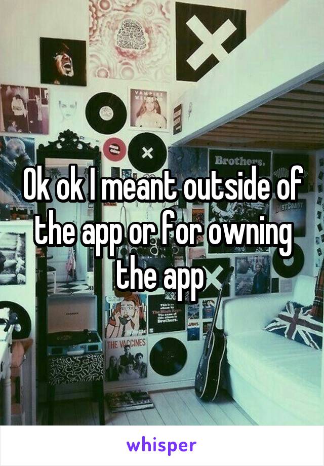 Ok ok I meant outside of the app or for owning the app 