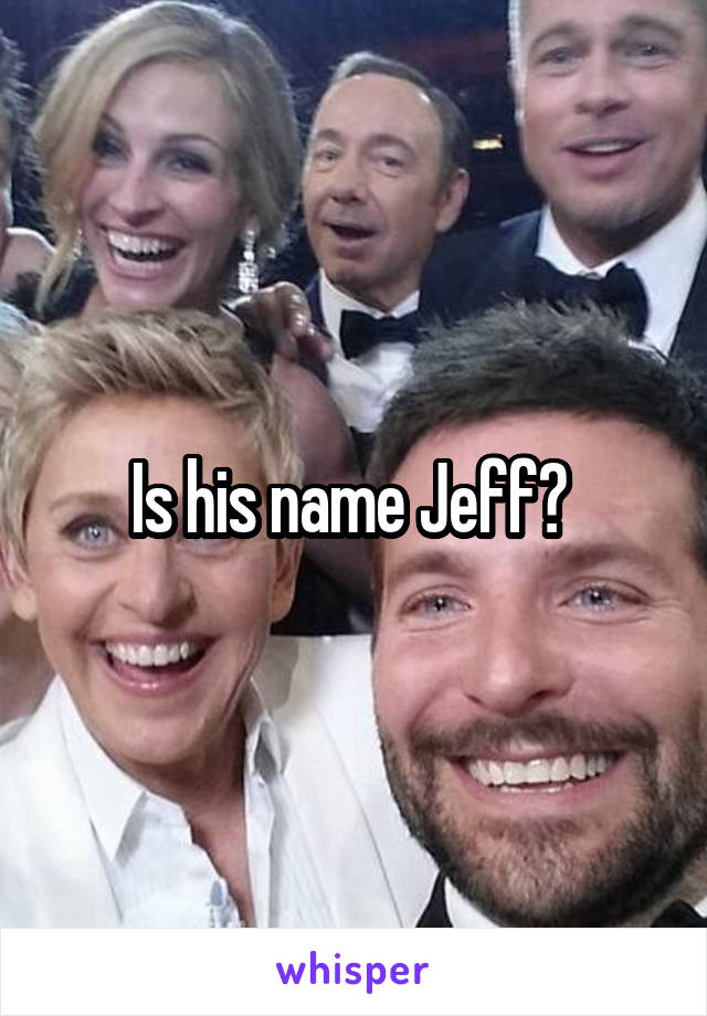 Is his name Jeff? 