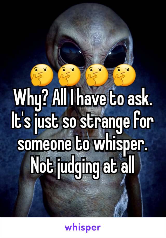 🤔🤔🤔🤔Why? All I have to ask. It's just so strange for someone to whisper.  Not judging at all