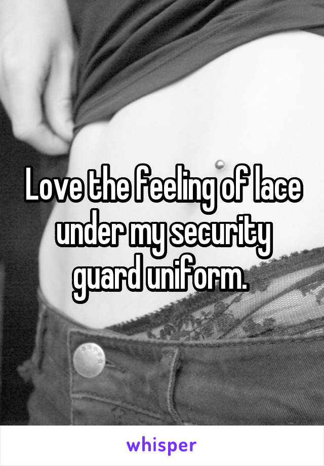 Love the feeling of lace under my security guard uniform. 