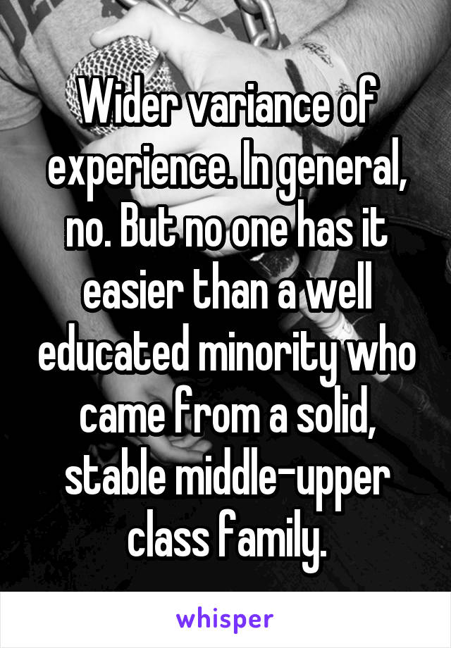 Wider variance of experience. In general, no. But no one has it easier than a well educated minority who came from a solid, stable middle-upper class family.