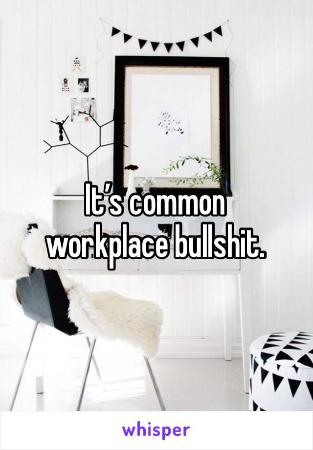 It’s common workplace bullshit. 