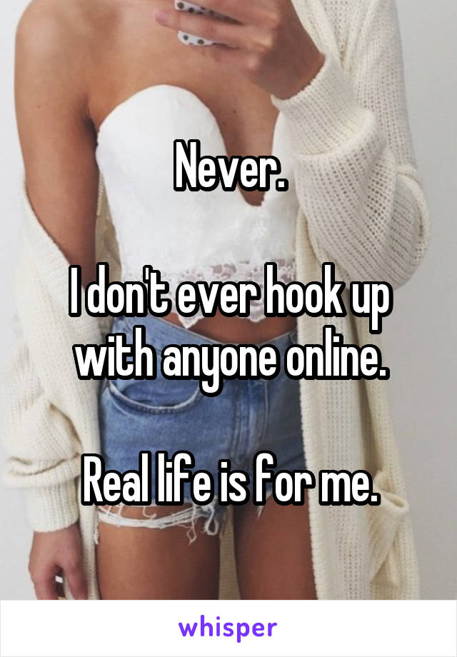 Never.

I don't ever hook up with anyone online.

Real life is for me.