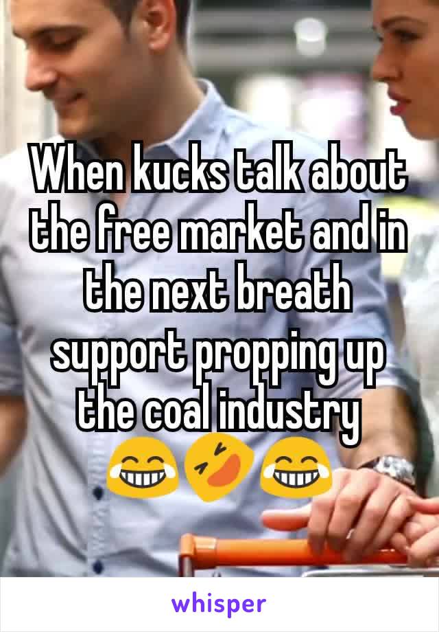 When kucks talk about the free market and in the next breath support propping up the coal industry
😂🤣😂
