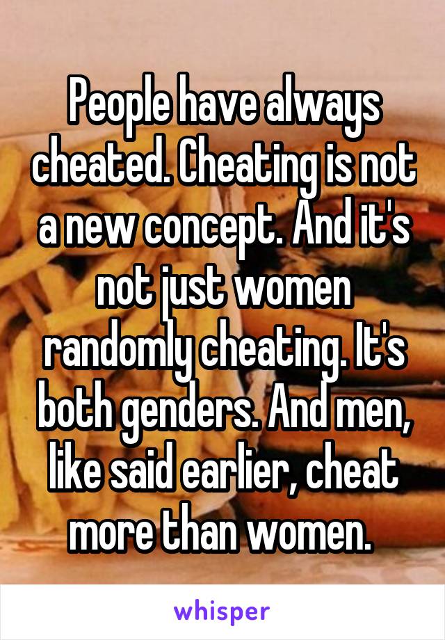 People have always cheated. Cheating is not a new concept. And it's not just women randomly cheating. It's both genders. And men, like said earlier, cheat more than women. 