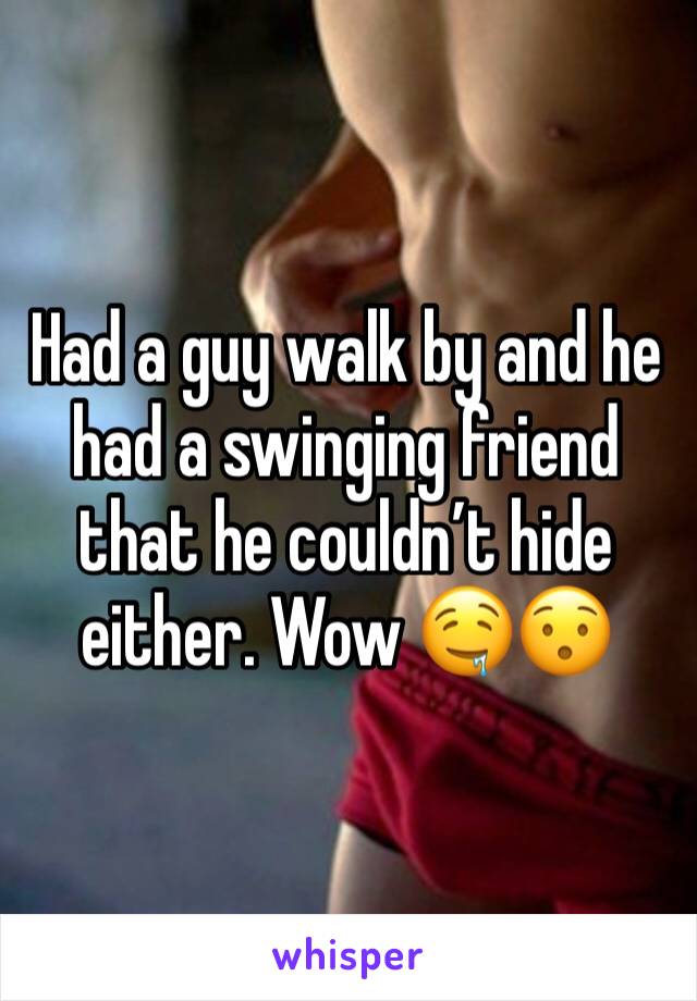 Had a guy walk by and he had a swinging friend that he couldn’t hide either. Wow 🤤😯