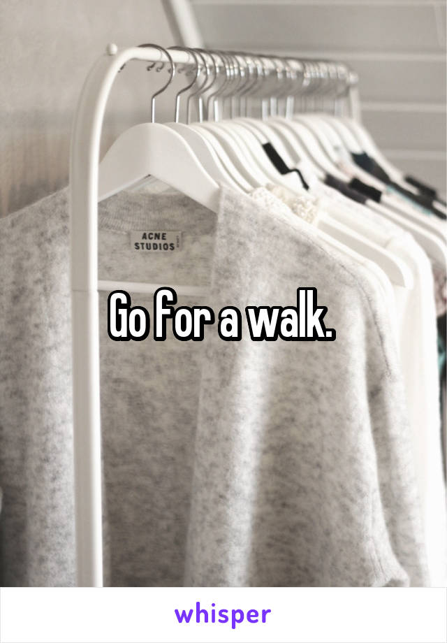 Go for a walk. 