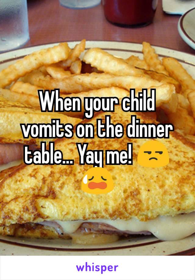 When your child vomits on the dinner table... Yay me! 😒😥