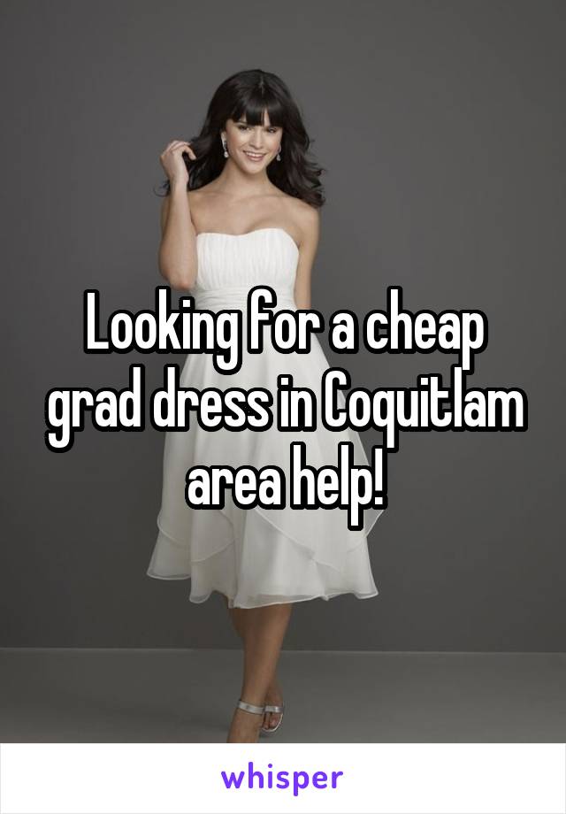 Looking for a cheap grad dress in Coquitlam area help!