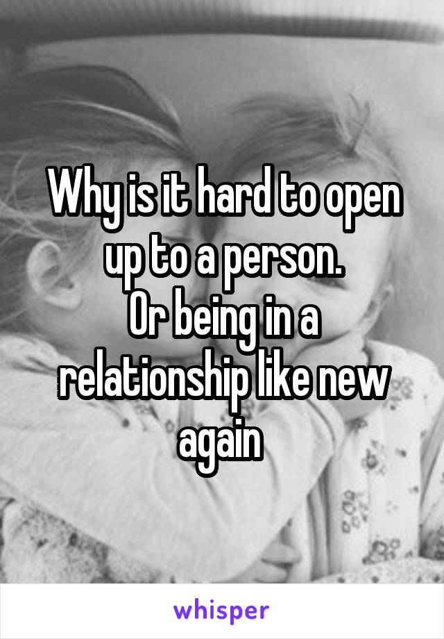 Why is it hard to open up to a person.
Or being in a relationship like new again 