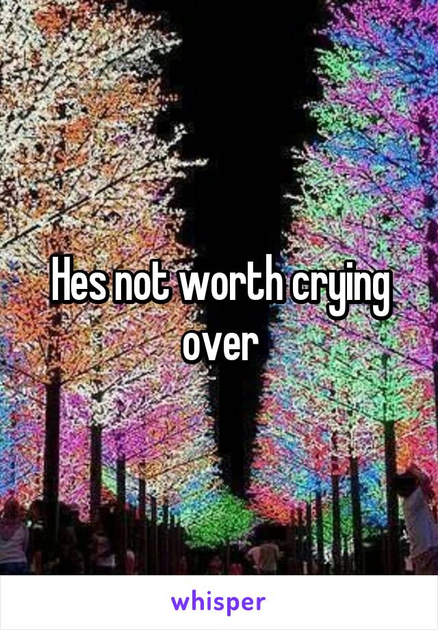 Hes not worth crying over