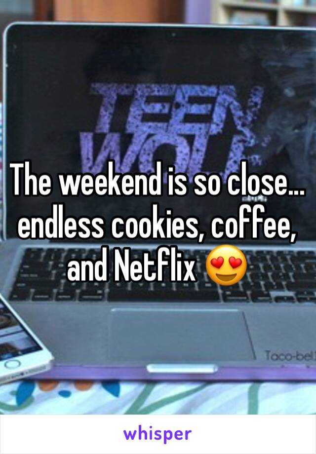 The weekend is so close... endless cookies, coffee, and Netflix 😍