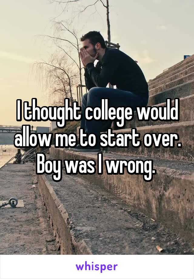 I thought college would allow me to start over. Boy was I wrong. 