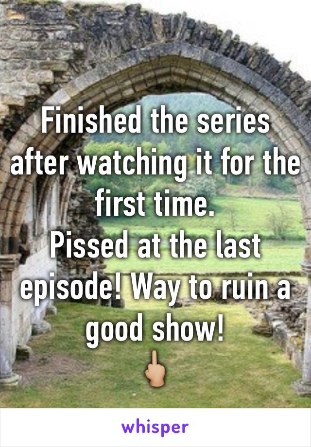 Finished the series after watching it for the first time. 
Pissed at the last episode! Way to ruin a good show! 
🖕🏼