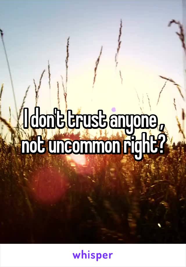 I don't trust anyone , not uncommon right?