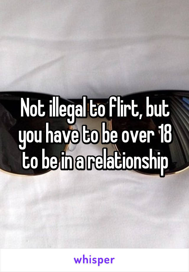 Not illegal to flirt, but you have to be over 18 to be in a relationship