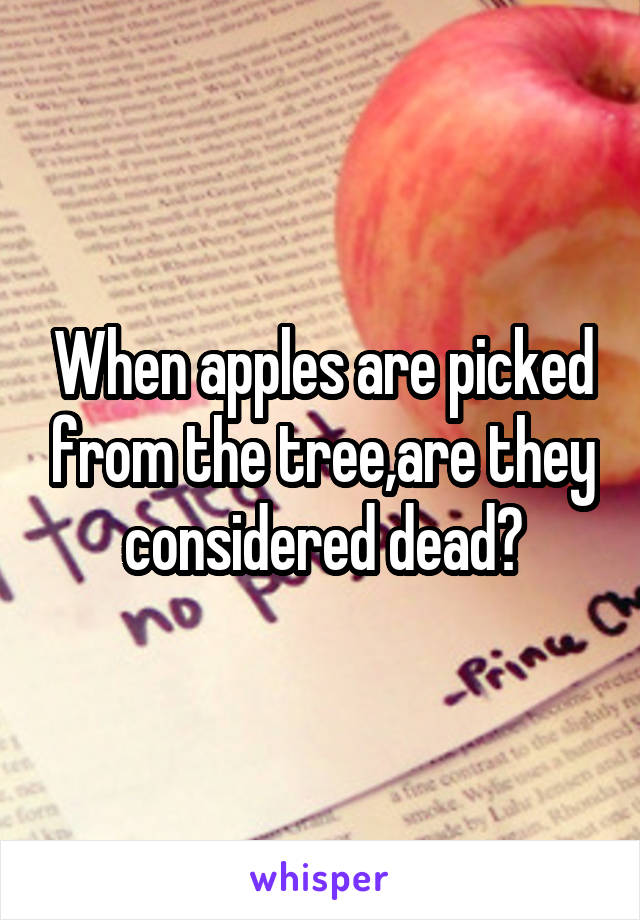 When apples are picked from the tree,are they considered dead?
