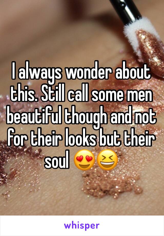 I always wonder about this. Still call some men beautiful though and not for their looks but their soul 😍😆
